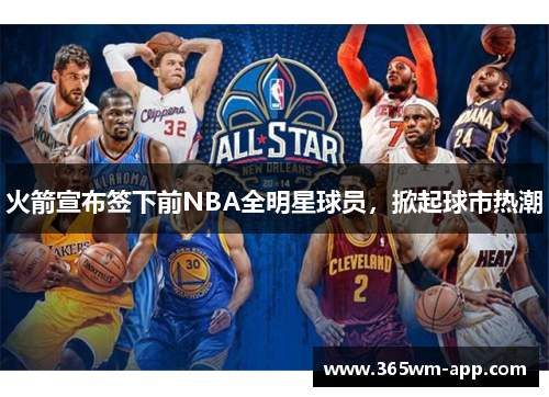 火箭宣布签下前NBA全明星球员，掀起球市热潮