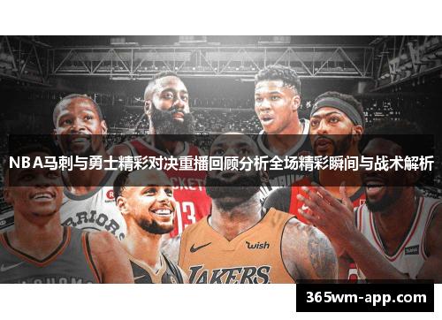 NBA马刺与勇士精彩对决重播回顾分析全场精彩瞬间与战术解析