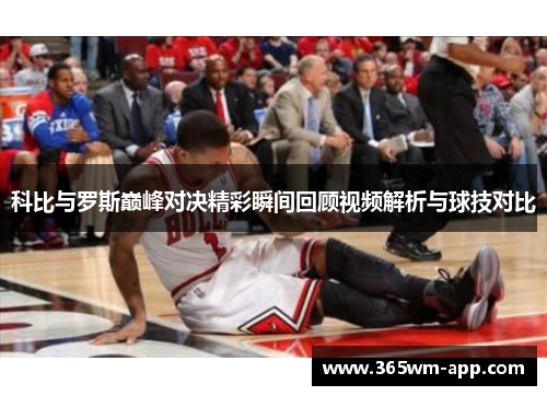 科比与罗斯巅峰对决精彩瞬间回顾视频解析与球技对比