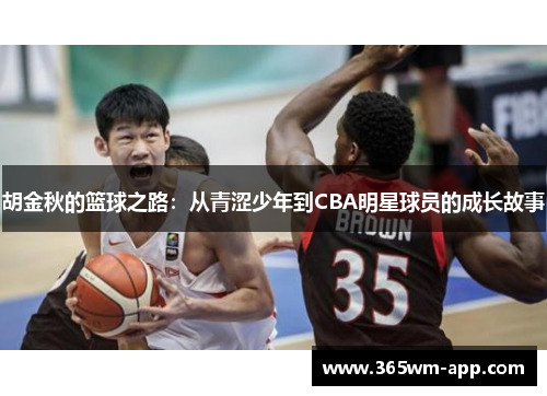 胡金秋的篮球之路：从青涩少年到CBA明星球员的成长故事