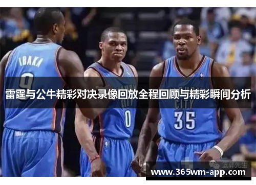 雷霆与公牛精彩对决录像回放全程回顾与精彩瞬间分析